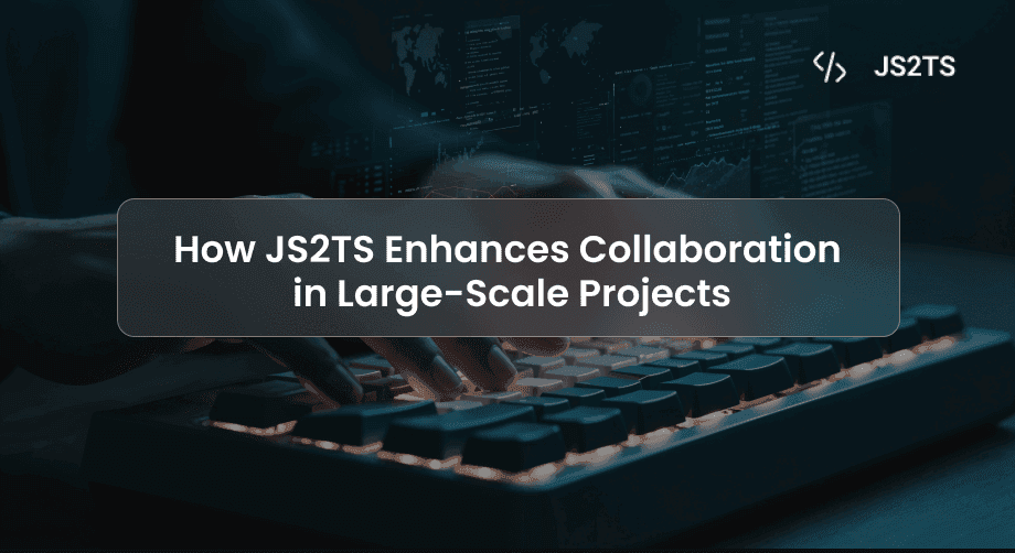 How JS2TS Enhances Collaboration in Large-Scale Projects | Improved Team Integration