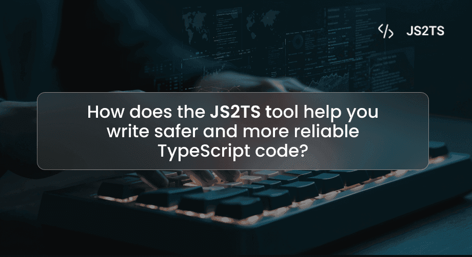 How does the JS2TS tool help you write safer and more reliable TypeScript code?