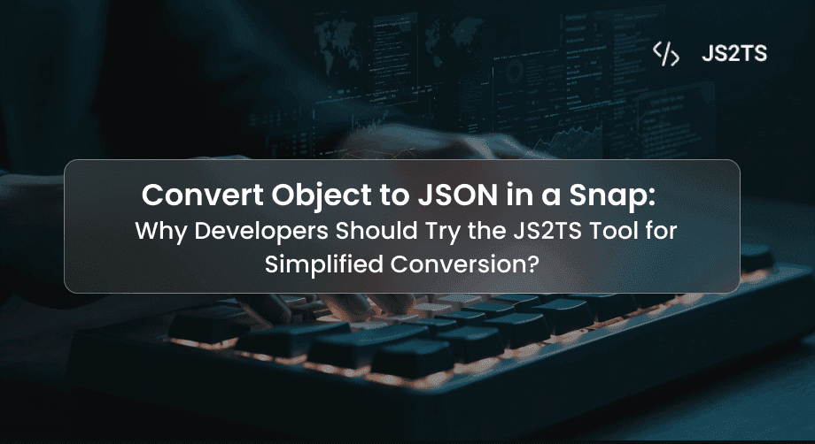 Convert Object to JSON in a Snap: Why Developers Should Try the JS2TS Tool for Simplified Conversion?