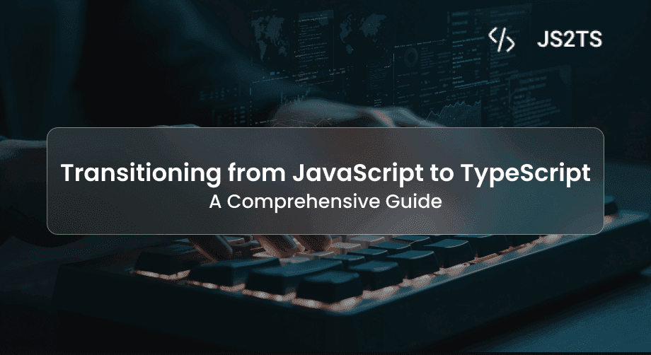 Transitioning from JavaScript to TypeScript: A Comprehensive Guide